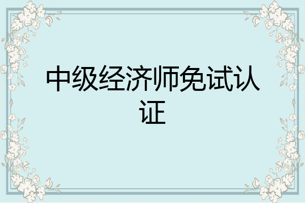 中级经济师免试认证
