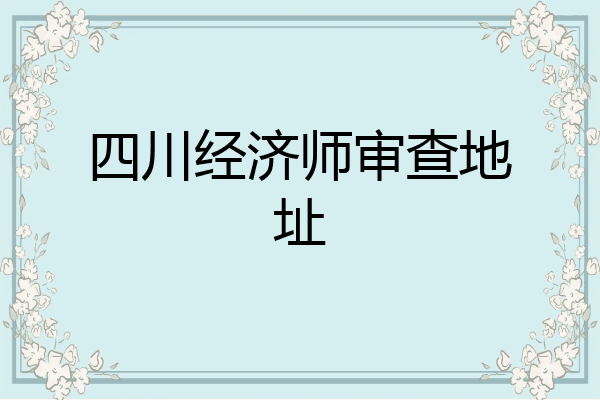 四川经济师审查地址