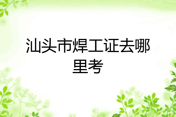 汕头市焊工证去哪里考