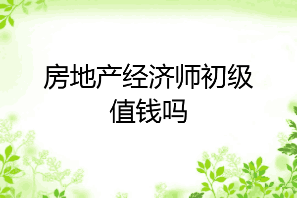 房地产经济师初级值钱吗