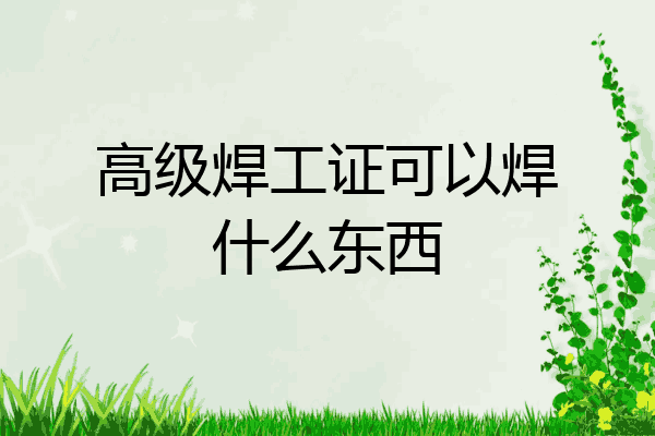 高级焊工证可以焊什么东西