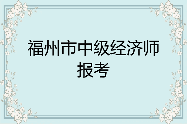 福州市中级经济师报考