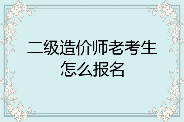 二级造价师老考生怎么报名