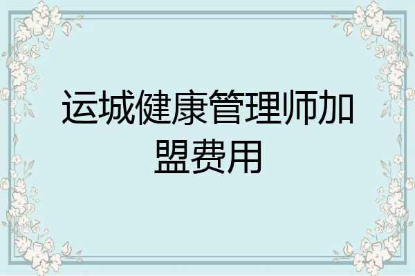运城健康管理师加盟费用