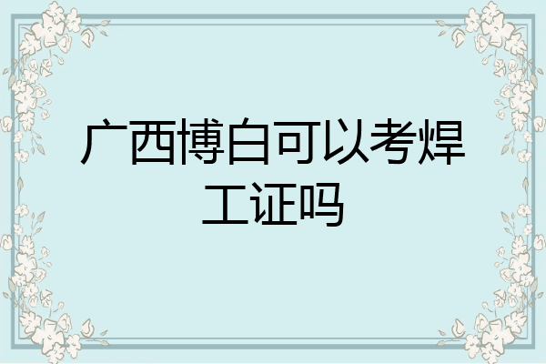 广西博白可以考焊工证吗