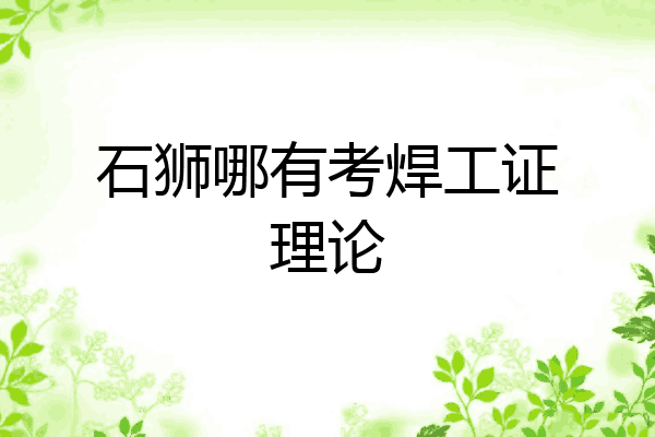 石狮哪有考焊工证理论