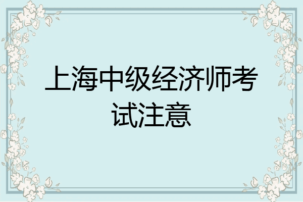 上海中级经济师考试注意