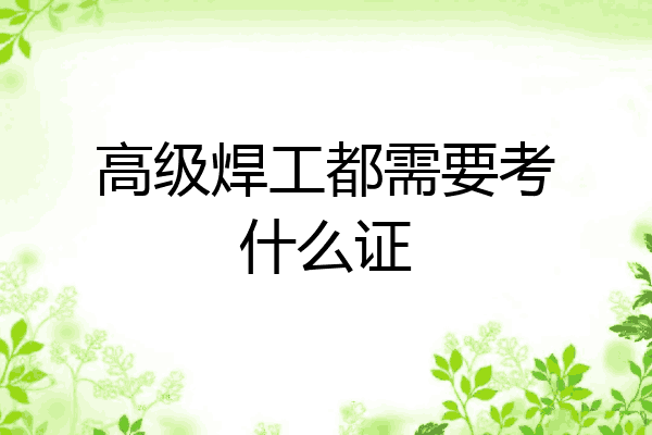 高级焊工都需要考什么证