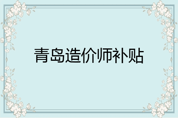 青岛造价师补贴