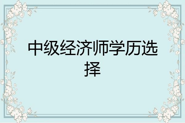 中级经济师学历选择