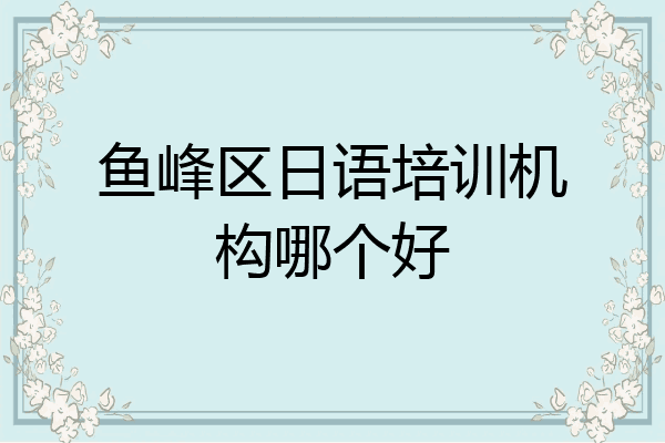 鱼峰区日语培训机构哪个好