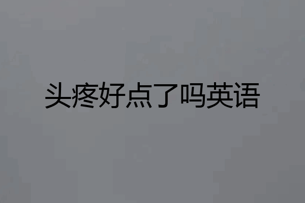 头疼好点了吗英语