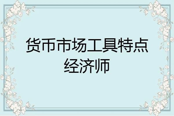 货币市场工具特点经济师