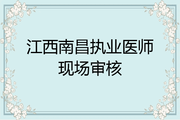 江西南昌执业医师现场审核