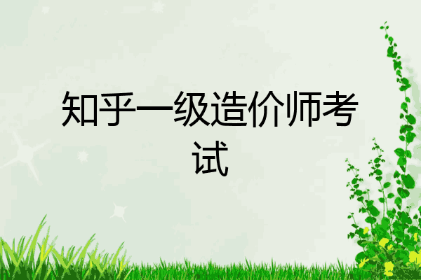 知乎一级造价师考试
