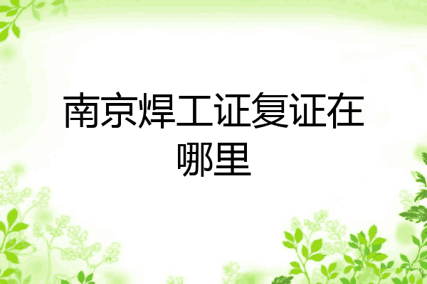 南京焊工证复证在哪里