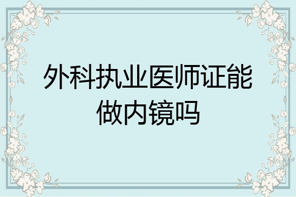 外科执业医师证能做内镜吗
