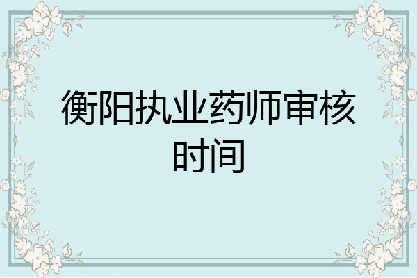 衡阳执业药师审核时间