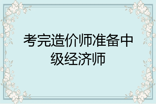 考完造价师准备中级经济师