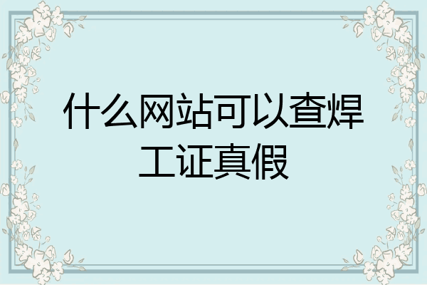 什么网站可以查焊工证真假