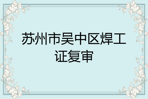苏州市吴中区焊工证复审