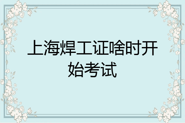上海焊工证啥时开始考试