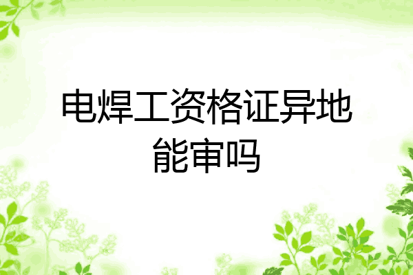 电焊工资格证异地能审吗