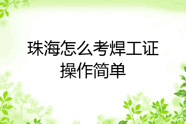 珠海怎么考焊工证操作简单