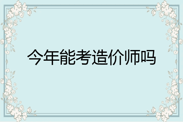 今年能考造价师吗