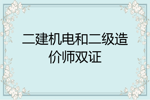 二建机电和二级造价师双证