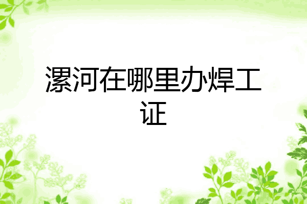 漯河在哪里办焊工证