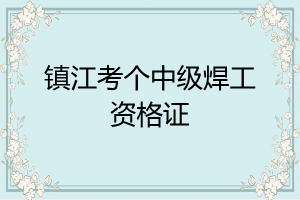 镇江考个中级焊工资格证