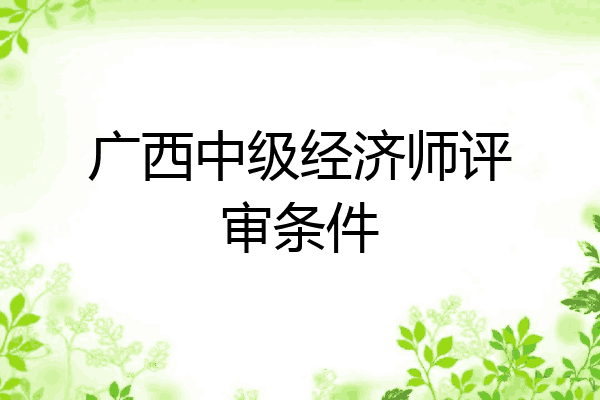 广西中级经济师评审条件