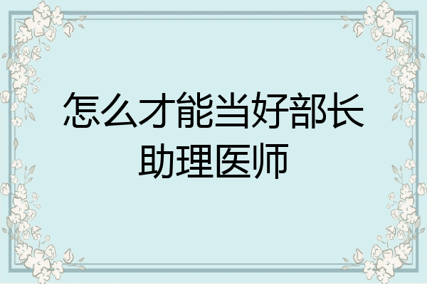怎么才能当好部长助理医师