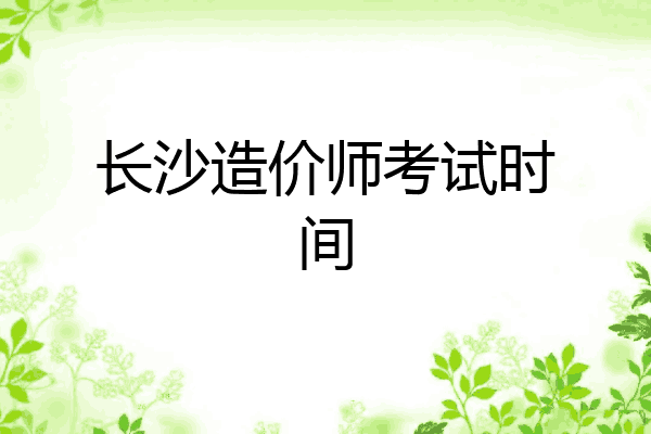 长沙造价师考试时间