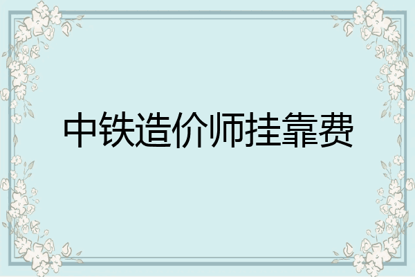 中铁造价师挂靠费