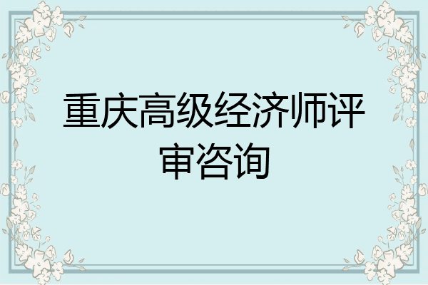 重庆高级经济师评审咨询
