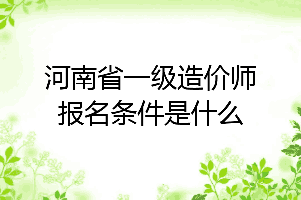 河南省一级造价师报名条件是什么