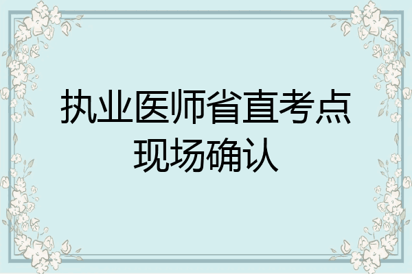 执业医师省直考点现场确认