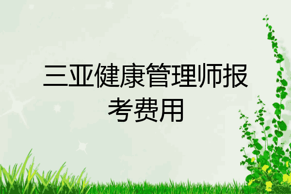 三亚健康管理师报考费用