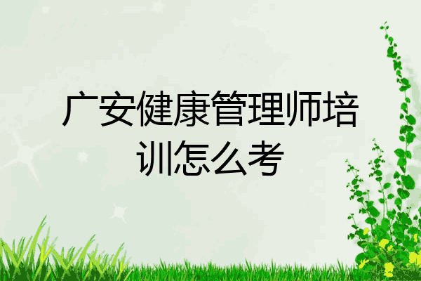 广安健康管理师培训怎么考