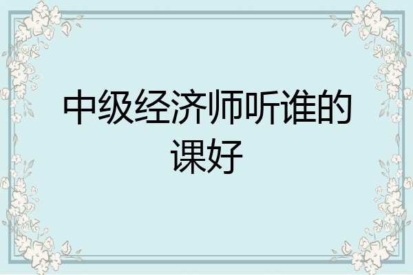 中级经济师听谁的课好