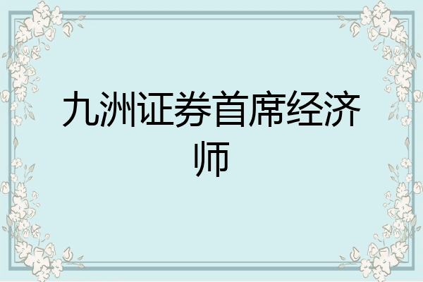 九洲证券首席经济师