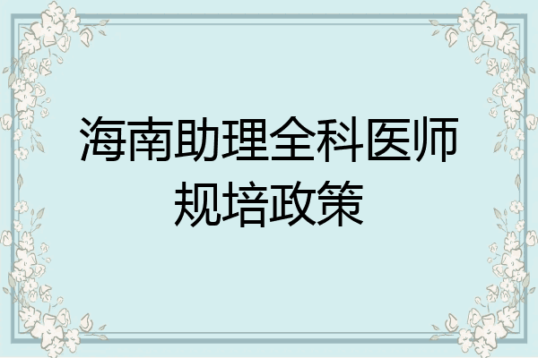 海南助理全科医师规培政策