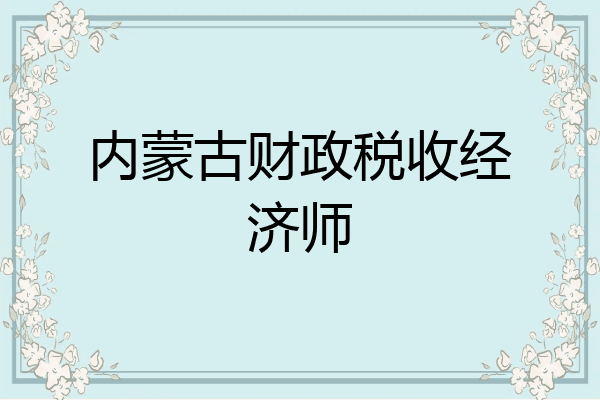 内蒙古财政税收经济师