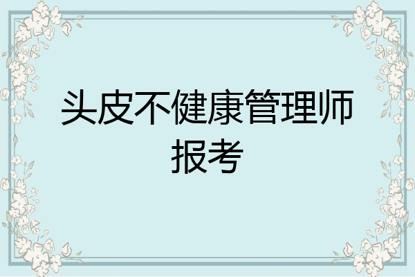头皮不健康管理师报考