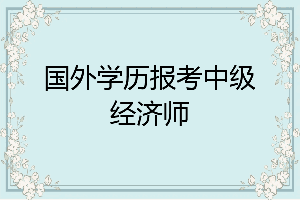 国外学历报考中级经济师