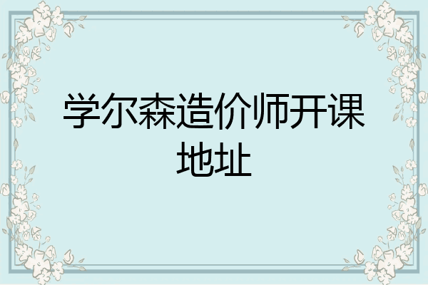 学尔森造价师开课地址