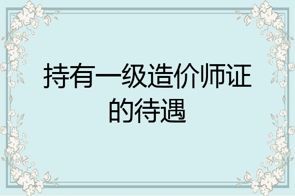 持有一级造价师证的待遇