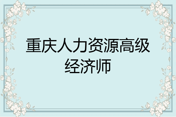 重庆人力资源高级经济师